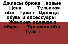 Джинсы,брюки  (новые) › Цена ­ 900 - Тульская обл., Тула г. Одежда, обувь и аксессуары » Женская одежда и обувь   . Тульская обл.,Тула г.